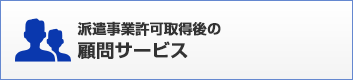 派遣事業許可取得後の顧問サービス