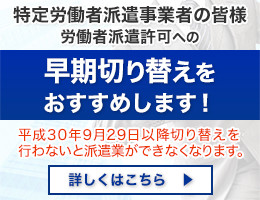 特定労働者派遣から労働者派遣事業許可への切り替えをお考えの方へ